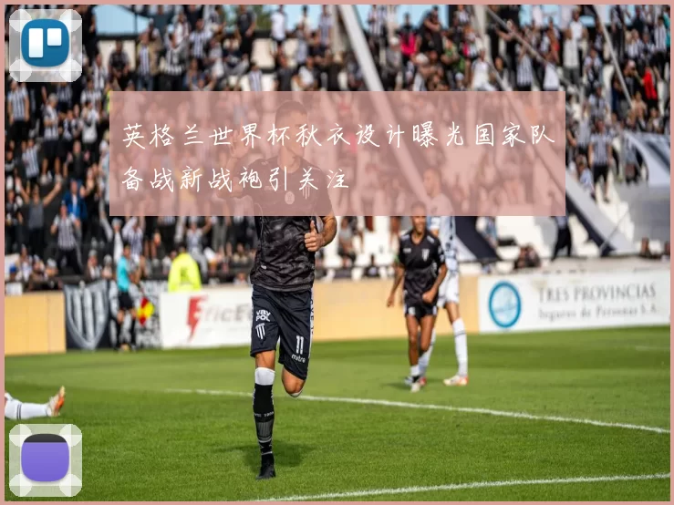 英格兰世界杯秋衣设计曝光国家队备战新战袍引关注