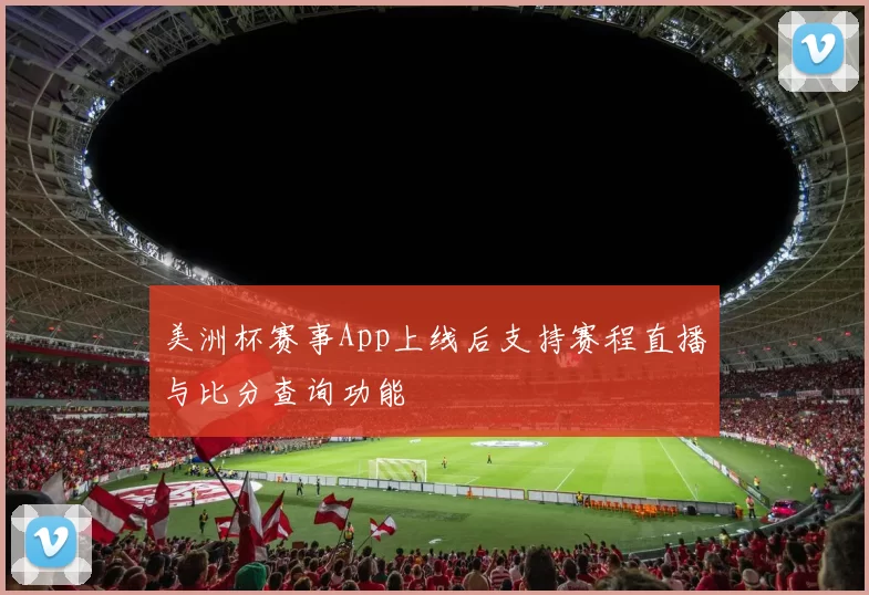 美洲杯赛事App上线后支持赛程直播与比分查询功能