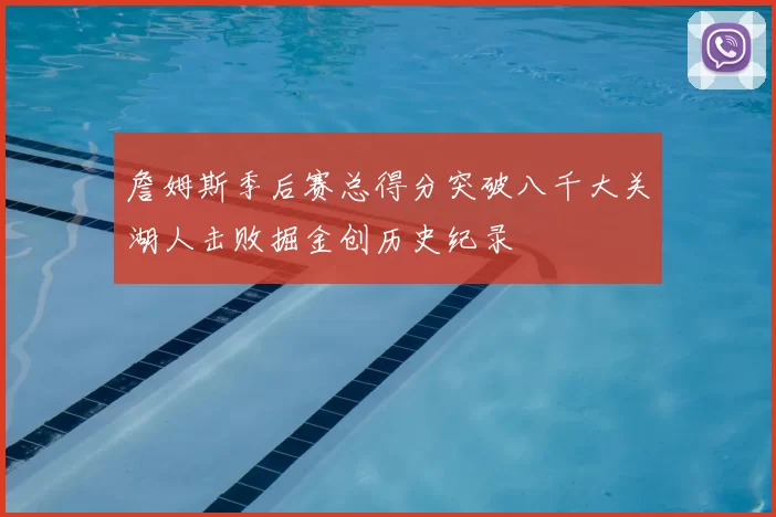 詹姆斯季后赛总得分突破八千大关湖人击败掘金创历史纪录