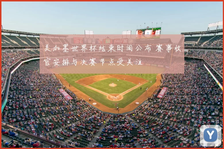 美加墨世界杯结束时间公布 赛事收官安排与决赛节点受关注