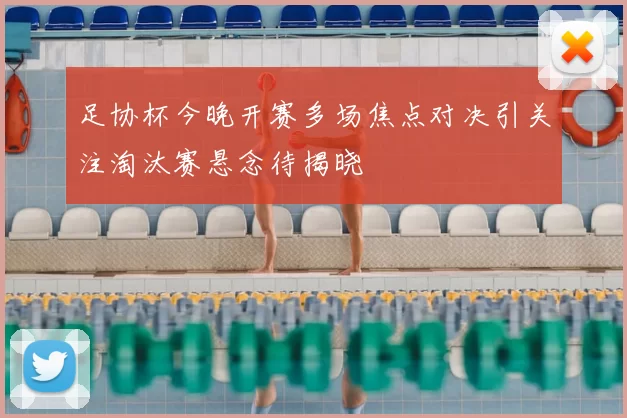 足协杯今晚开赛多场焦点对决引关注淘汰赛悬念待揭晓