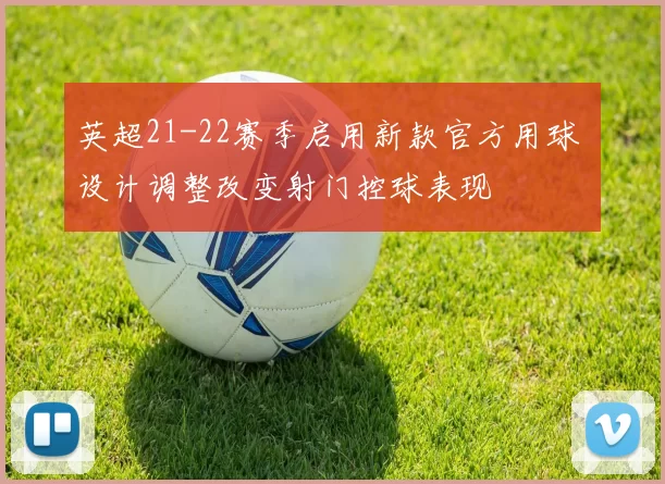 英超21-22赛季启用新款官方用球 设计调整改变射门控球表现