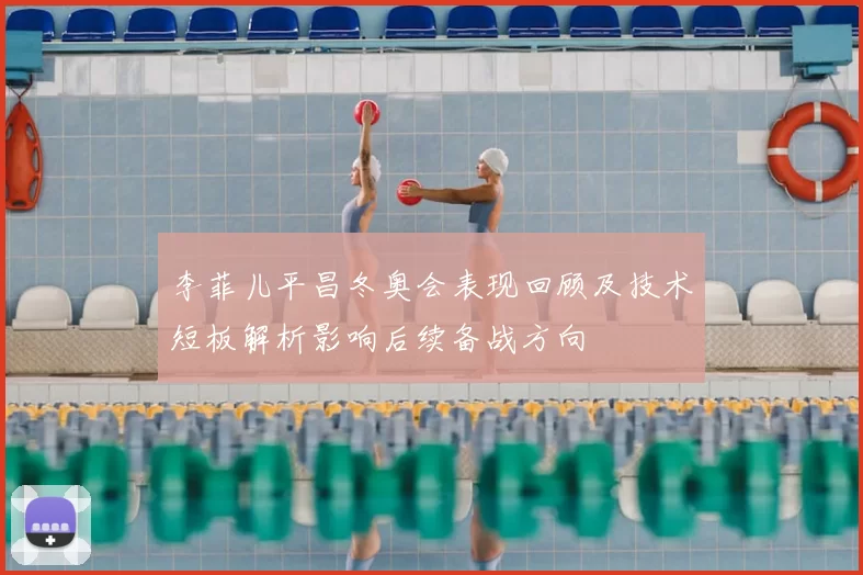 李菲儿平昌冬奥会表现回顾及技术短板解析影响后续备战方向