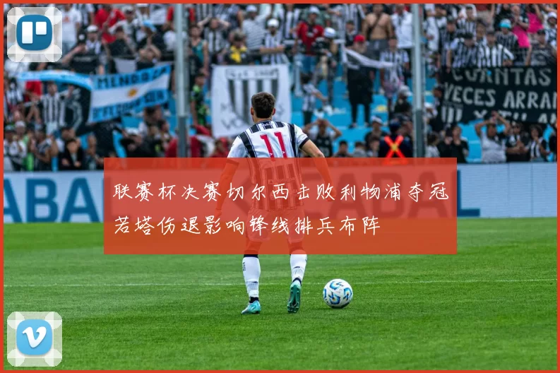 联赛杯决赛切尔西击败利物浦夺冠若塔伤退影响锋线排兵布阵