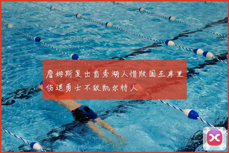 詹姆斯复出首秀湖人惜败国王库里伤退勇士不敌凯尔特人