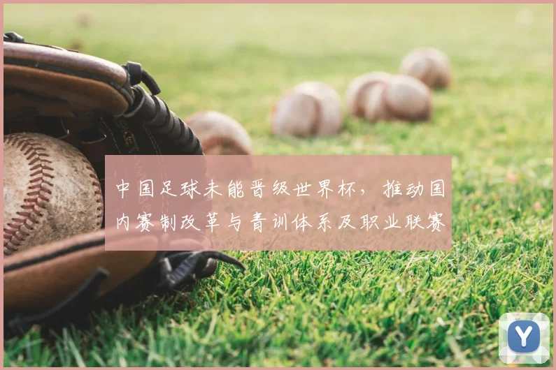 中国足球未能晋级世界杯，推动国内赛制改革与青训体系及职业联赛振兴