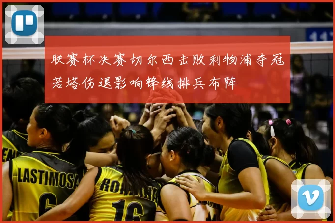 联赛杯决赛切尔西击败利物浦夺冠若塔伤退影响锋线排兵布阵