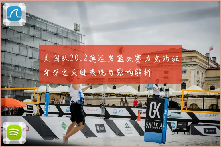 美国队2012奥运男篮决赛力克西班牙夺金关键表现与影响解析