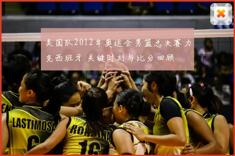 美国队2012年奥运会男篮总决赛力克西班牙 关键时刻与比分回顾