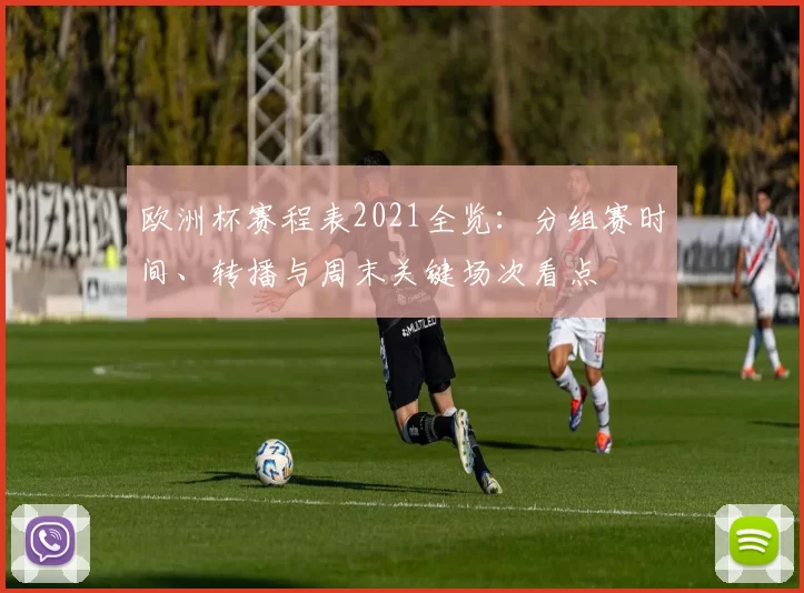 欧洲杯赛程表2021全览：分组赛时间、转播与周末关键场次看点