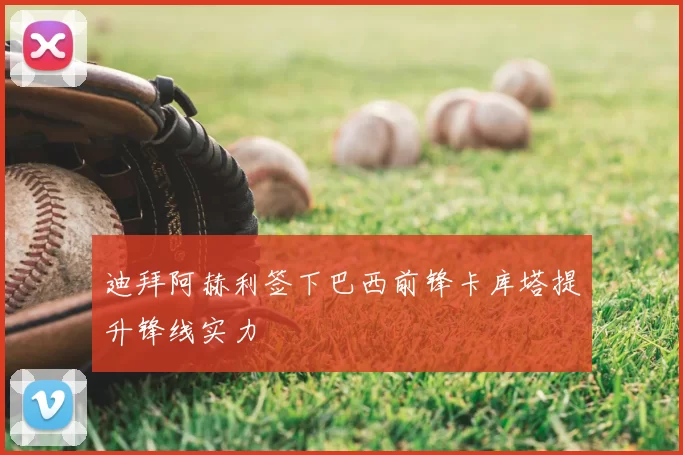 迪拜阿赫利签下巴西前锋卡库塔提升锋线实力