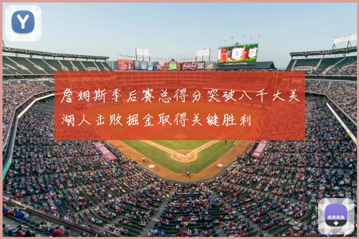 詹姆斯季后赛总得分突破八千大关湖人击败掘金取得关键胜利