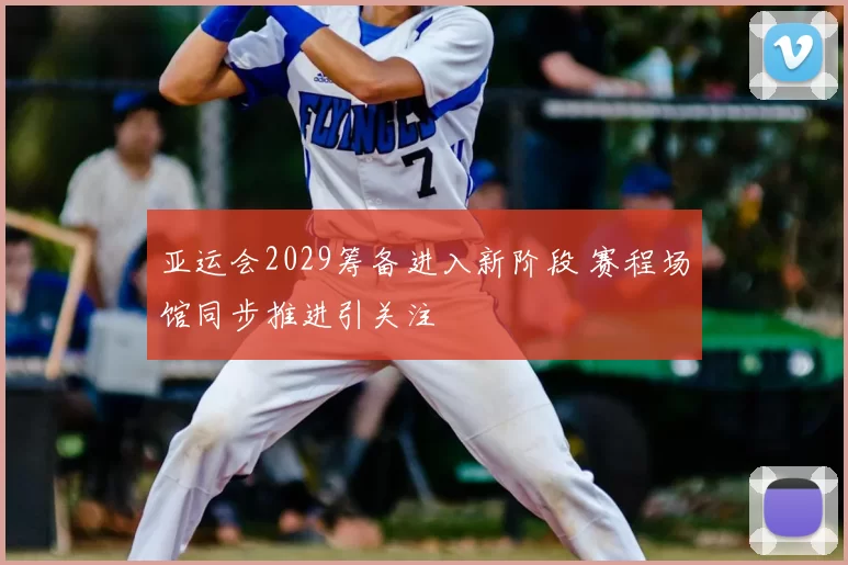 亚运会2029筹备进入新阶段 赛程场馆同步推进引关注