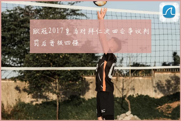 欧冠2017皇马对拜仁次回合争议判罚后晋级四强
