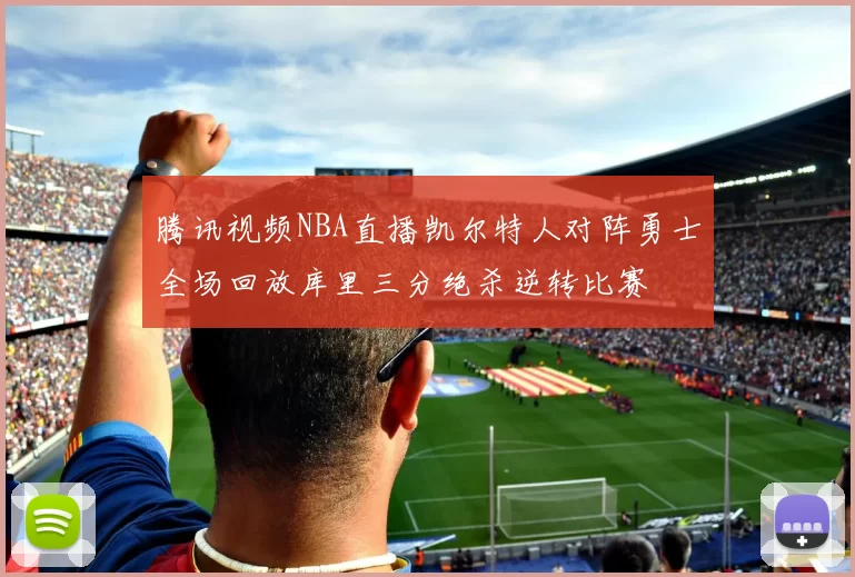 腾讯视频NBA直播凯尔特人对阵勇士全场回放库里三分绝杀逆转比赛