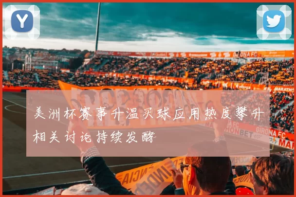 美洲杯赛事升温买球应用热度攀升相关讨论持续发酵