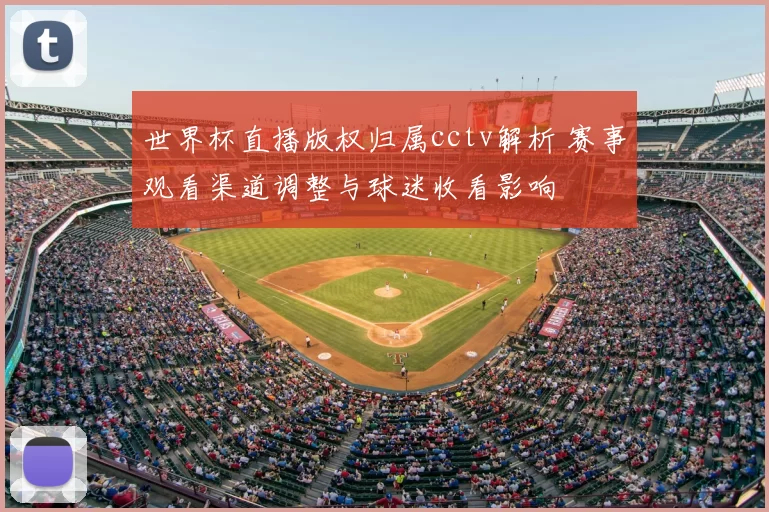 世界杯直播版权归属cctv解析 赛事观看渠道调整与球迷收看影响