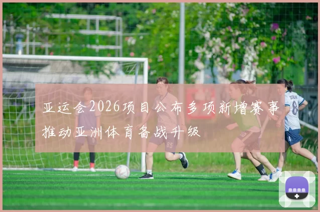 亚运会2026项目公布多项新增赛事推动亚洲体育备战升级
