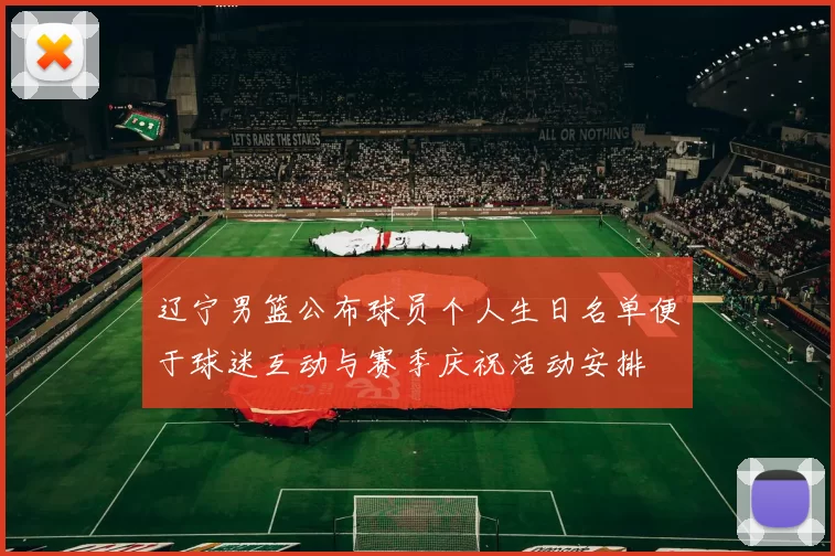 辽宁男篮公布球员个人生日名单便于球迷互动与赛季庆祝活动安排