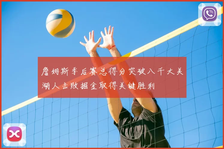 詹姆斯季后赛总得分突破八千大关湖人击败掘金取得关键胜利