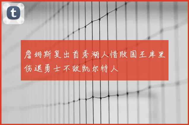 詹姆斯复出首秀湖人惜败国王库里伤退勇士不敌凯尔特人