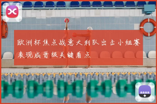 欧洲杯焦点战意大利队出击小组赛表现成晋级关键看点