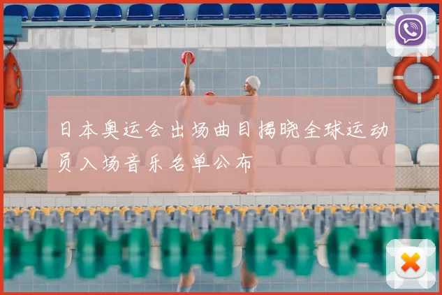 日本奥运会出场曲目揭晓全球运动员入场音乐名单公布