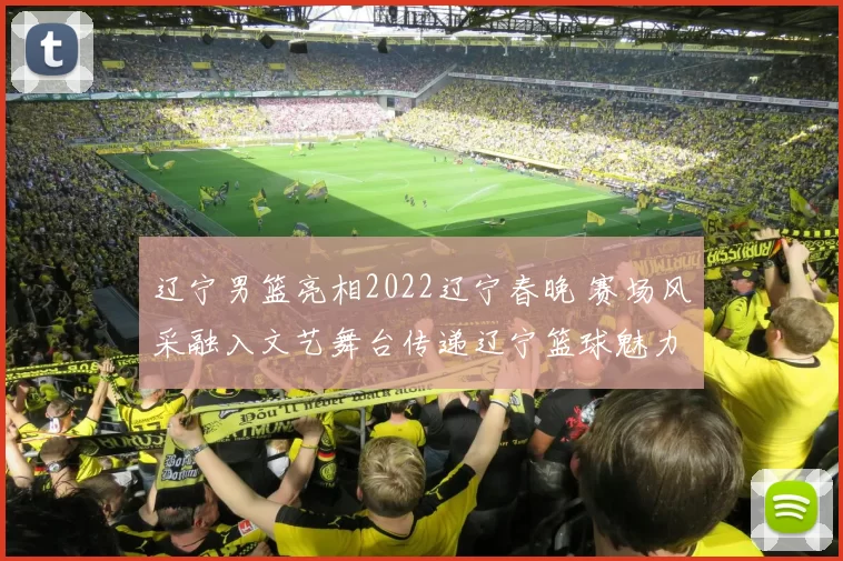 辽宁男篮亮相2022辽宁春晚 赛场风采融入文艺舞台传递辽宁篮球魅力